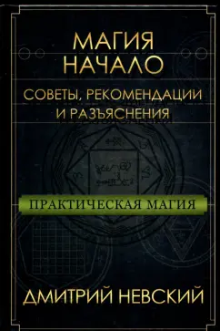 Дмитрий Невский: Практическая магия. Начало. Советы, рекомендации и разъяснения