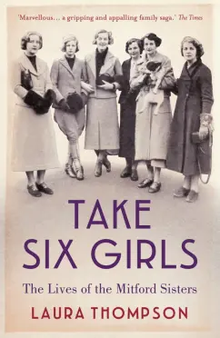 Laura Thompson: Take Six Girls. The Lives of the Mitford Sisters