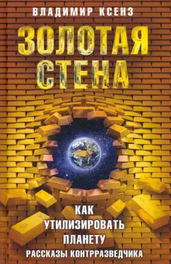 Владимир Ксенз: Золотая стена, или Как утилизировать планету. Рассказы контрразведчика