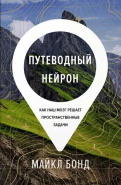 Майкл Бонд: Путеводный нейрон. Как наш мозг решает пространственные задачи