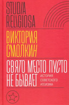 Виктория Смолкин: Свято место пусто не бывает. История советского атеизма