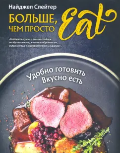 Найджел Слейтер: Больше, чем просто Eat. Удобно готовить, вкусно есть