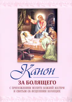 Канон за болящего. С приложением молитв Божией Матери и Святым