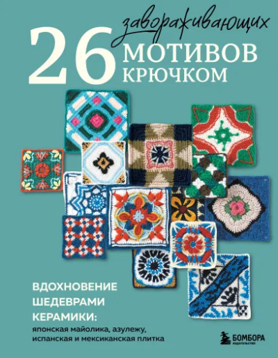 Долотова Т. - ред.: 26 завораживающих мотивов крючком. Вдохновение шедеврами керамики
