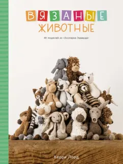 Керри Лорд: Вязаные животные. 40 моделей из Зоопарка Эдварда