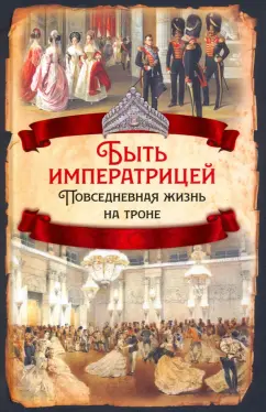Елена Первушина: Быть императрицей. Повседневная жизнь на троне