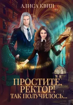 Алиса Квин: Простите, ректор! Так получилось…
