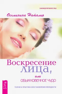 Наталия Осьминина: Воскресение лица, или Обыкновенное чудо. Теория и практика восстановления молодости