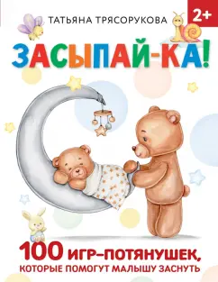 Татьяна Трясорукова: Засыпай-ка! 100 игр-потянушек, которые помогут малышу заснуть