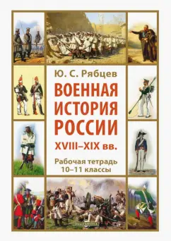 Юрий Рябцев: Военная история России XVIII—XIX вв. 10-11 классы. Рабочая тетрадь