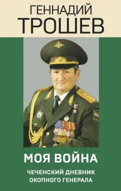 Геннадий Трошев: Моя война. Чеченский дневник окопного генерала