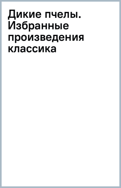 Дикие пчелы. Избранные произведения классика