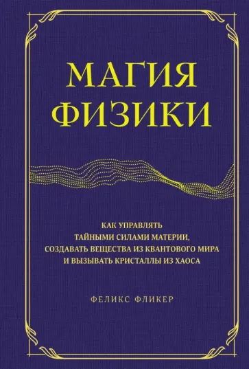 Феликс Фликер: Магия физики. Как управлять тайными силами материи, создавать вещества из квантового мира