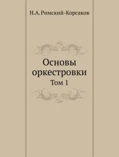 Николай Римский-Корсаков: Основы оркестровки. Том 1