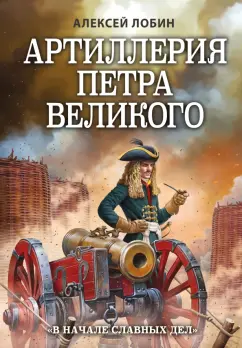 Алексей Лобин: Артиллерия Петра Великого. "В начале славных дел"