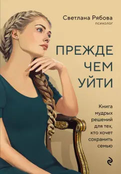 Светлана Рябова: Прежде чем уйти. Книга мудрых решений для тех, кто хочет сохранить семью