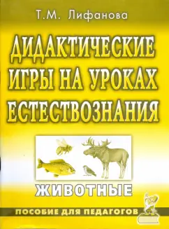 Тамара Лифанова: Дидактические игры на уроках естествознания. Животные. Пособие для педагогов