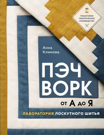 Анна Климова: Пэчворк от А до Я. Лаборатория лоскутного шитья. Пошаговое практическое руководство