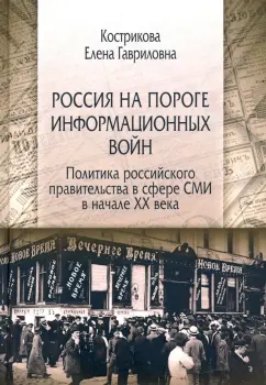 Елена Кострикова: Россия на пороге информационных войн. Политика российского правительства в сфере СМИ в начале XX в.