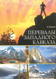 Игорь Елисеев: Перевалы Западного Кавказа. Описание туристических маршрутов
