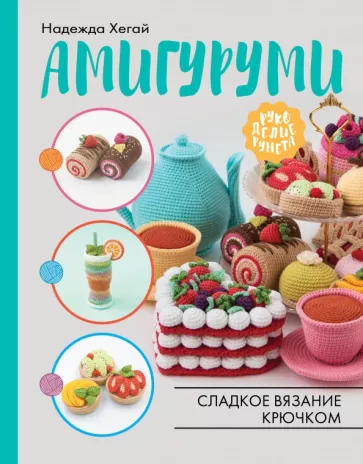 Надежда Хегай: Амигуруми. Сладкое вязание крючком