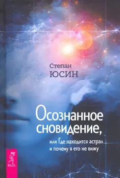 Степан Юсин: Осознанное сновидение, или Где находится астрал и почему я его не вижу