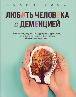 Полин Босс: Любить человека с деменцией. Рекомендации и поддержка для тех, кто столкнулся с болезнью близкого