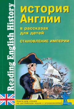 История Англии в рассказах для детей. Становление Империи XVIII-XIX вв. Книга для чтения