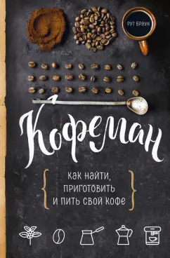 Рут Браун: Кофеман. Как найти, приготовить и пить свой кофе