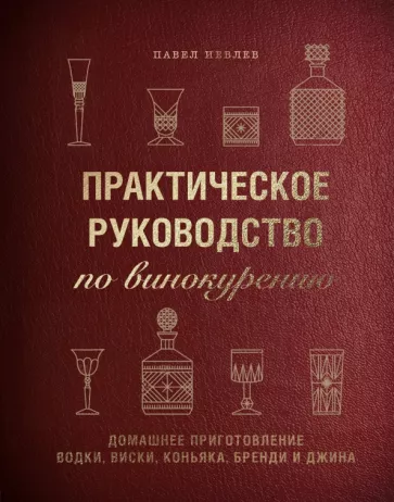 Павел Иевлев: Практическое руководство по винокурению. Домашнее приготовление водки, виски, коньяка, бренди и джин