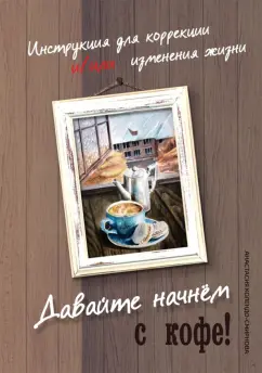 Анастасия Колендо-Смирнова: Давайте начнем с кофе! Инструкция для коррекции и/или изменения жизни