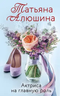 Татьяна Алюшина: Актриса на главную роль
