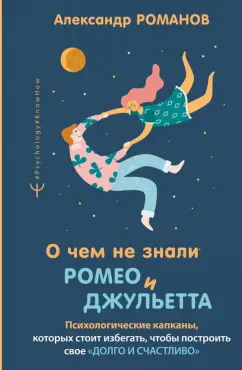 Александр Романов: О чем не знали Ромео и Джульетта. Психологические капканы, которых стоит избегать