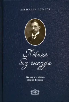 Александр Потапов: Птица без гнезда. Жизнь и любовь Ивана Бунина