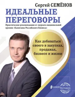 Сергей Семенов: Идеальные переговоры. Как добиваться своего в закупках, продажах, бизнесе и жизни