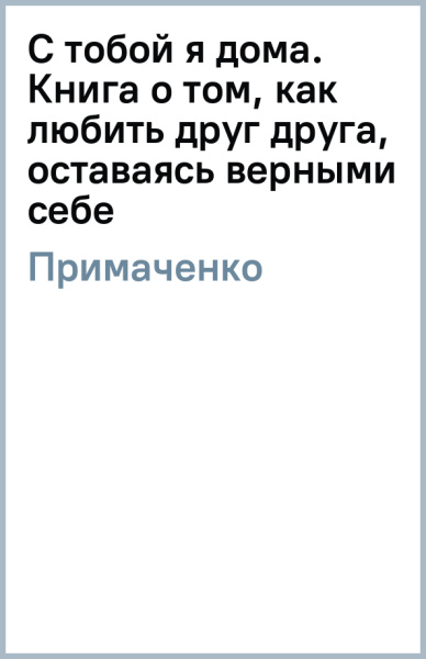 Ольга Примаченко: С тобой я дома. Книга о том, как любить друг друга, оставаясь верными себе