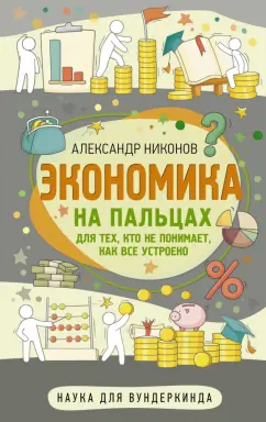 Александр Никонов: Экономика на пальцах. Для тех, кто не понимает, как все устроено