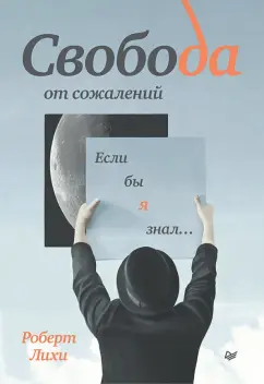 Роберт Лихи: Свобода от сожалений. Если бы я знал…