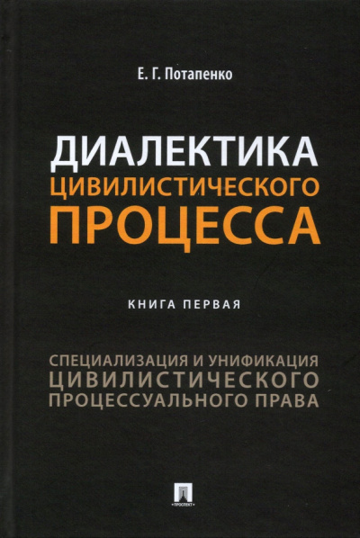 Евгений Потапенко: Диалектика цивилистического процесса. Книга 1. Специализация и унификация цивилистического проц. пр.