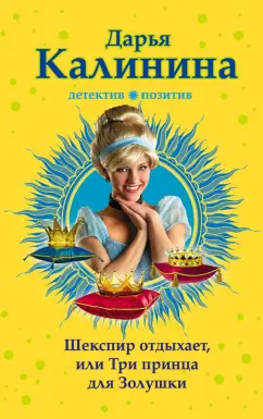 Дарья Калинина: Шекспир отдыхает, или Три принца для Золушки