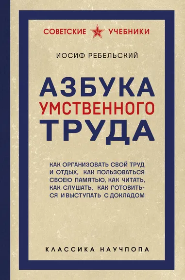 Ребельский И.В.: Азбука умственного труда. Как организовать свой труд и отдых, как пользоваться своею памятью, как читать, как слушать, как готовиться и выступать с докладом