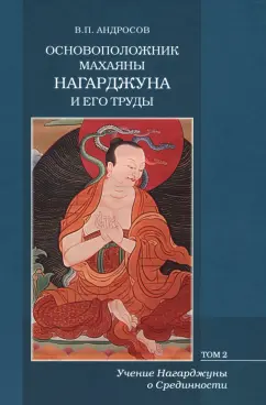 Валерий Андросов: Основоположник Махаяны Нагарджуна и его труды. В 2-х томах. Том 2. Учение Нагарджуны о Срединности