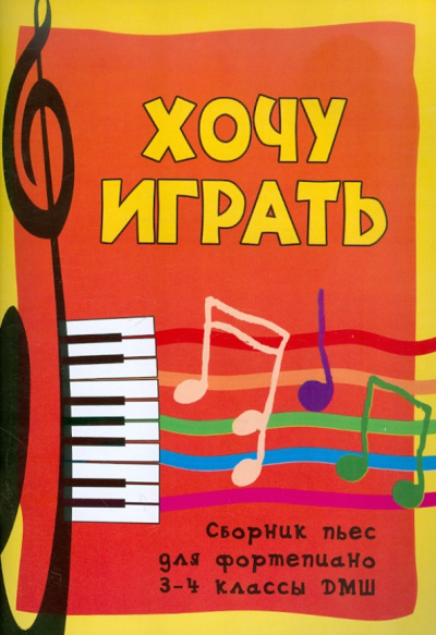 Хочу играть. Сборник пьес для фортепиано. 3-4 классы ДМШ