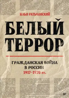 Илья Ратьковский: Белый террор. Гражданская война в России. 1917-1920 гг.