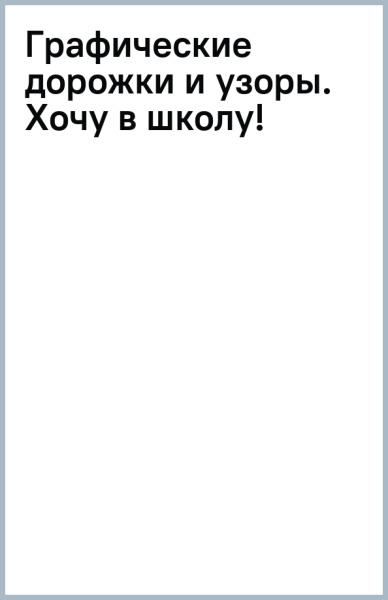 Графические дорожки и узоры. Хочу в школу!