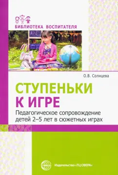 Ольга Солнцева: Ступеньки к игре. Педагогическое сопровождение детей 2-5 лет в сюжетных играх