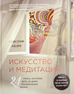 Кристоф Андре: Искусство и медитация. 24 урока, которые день за днем преображают жизнь