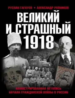 Гагкуев, Репников: Великий и страшный 1918 год. Иллюстрированная летопись начала Гражданской войны в России