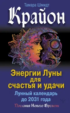 Тамара Шмидт: Крайон. Энергии Луны для счастья и удачи. Лунный календарь до 2031 года