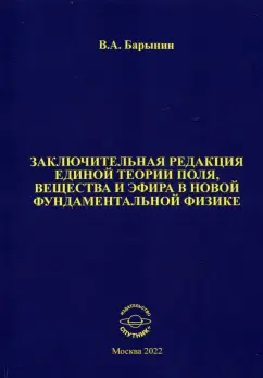 Валерий Барынин: Заключительная редакция единой теории поля, вещества и эфира в новой фундаментальной физике